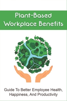 Paperback Plant-Based Workplace Benefits: Guide To Better Employee Health, Happiness, And Productivity: Actual Meal Plans For Breakfast Book