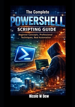 Paperback The Complete PowerShell Scripting Guide: Beginner Concepts, Professional Techniques, Real Automation Book