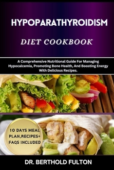 HYPOPARATHYROIDISM DIET COOKBOOK: A Comprehensive Nutritional Guide For Managing Hypocalcemia, Promoting Bone Health, And Boosting Energy With Delicious Recipes.