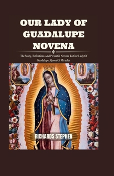 Paperback Our Lady Of Guadalupe Novena: The Story, Reflections And Powerful Novena To Our Lady Of Guadalupe, Queen Of Miracles Book