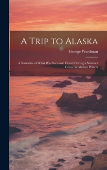 A Trip to Alaska; a Narrative of What was Seen and Heard During a Summer Cruise in Alaskan Waters