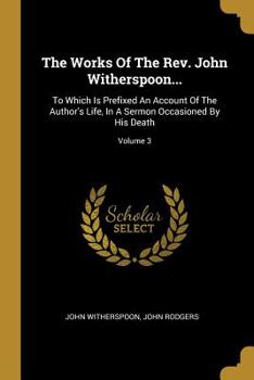 Paperback The Works Of The Rev. John Witherspoon...: To Which Is Prefixed An Account Of The Author's Life, In A Sermon Occasioned By His Death; Volume 3 Book