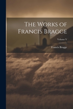 Paperback The Works of Francis Bragge; Volume V Book