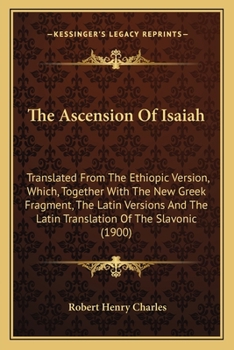 Paperback The Ascension Of Isaiah: Translated From The Ethiopic Version, Which, Together With The New Greek Fragment, The Latin Versions And The Latin Tr Book