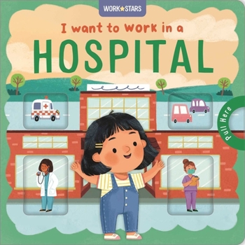 I Want to Work in a Hospital: A Career Book for Kids, with Sliding Tabs to Pull