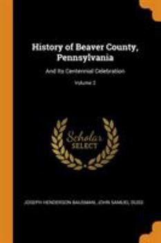 Paperback History of Beaver County, Pennsylvania: And Its Centennial Celebration; Volume 2 Book