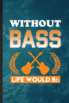 Without Bass Life Would Bb: Lined Notebook For Music Teacher Lover. Funny Ruled Journal For Guitarist Guitar Player. Unique Student Teacher Blank ... Planner Great For Home School Office Writing