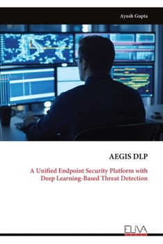 Paperback AEGIS DLP: A Unified Endpoint Security Platform with Deep Learning-Based Threat Detection Book
