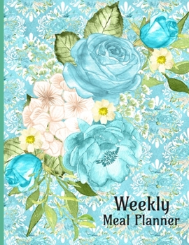 Weekly Meal Planner: Blue Floral Bouquet Healthy Eating Planning Journal for the Whole Family, Grocery List With Meal Ideas for Breakfast, Lunch, Dinner and Snack. Daily Food Log for the New You.