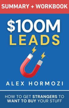 Hardcover $100M Leads Summary & Workbook: How to Get Strangers To Want To Buy Your Stuff (Acquisition.com $100M Series) Book