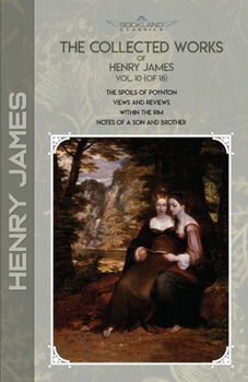 The Collected Works of Henry James, Vol. 10 (of 18): The Spoils of Poynton; Views and Reviews; Within the Rim; Notes of a Son and Brother