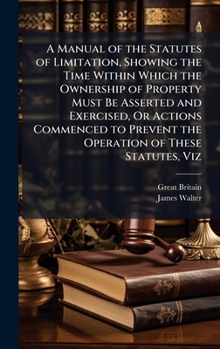Hardcover A Manual of the Statutes of Limitation, Showing the Time Within Which the Ownership of Property Must Be Asserted and Exercised, Or Actions Commenced t Book