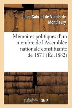 Ma(c)Moires Politiques D'Un Membre de L'Assembla(c)E Nationale Constituante de 1871