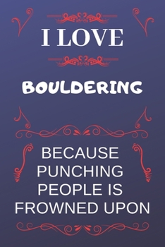 I Love Bouldering Because Punching People Is Frowned Upon: Perfect Bouldering Gag Gift | Blank Lined Notebook Journal | 120 Pages 6 x 9 Format | Office Humour and Banter