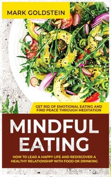 Hardcover Mindful Eating: How to Lead a Happy Life and Rediscover a Healthy Relationship with Food or Drinking - Get Rid of Emotional Eating and Book