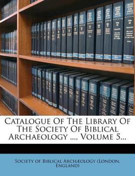 Paperback Catalogue of the Library of the Society of Biblical Archaeology ..., Volume 5... Book