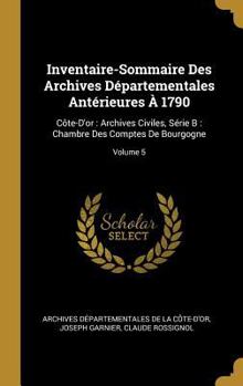 Hardcover Inventaire-Sommaire Des Archives Départementales Antérieures À 1790: Côte-D'or: Archives Civiles, Série B: Chambre Des Comptes De Bourgogne; Volume 5 [French] Book