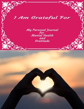 I Am Grateful For My Personal Journal For Mental Health And Gratitude: Your Self-Care Notebook.