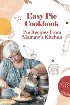 Paperback Easy Pie Cookbook: Pie Recipes From Mamaw's Kitchen: Easy Pie Recipes For Savoury Pies Book