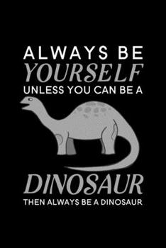 Paperback Always Be Yourself Unless You Can Be A Dinosaur Then Always Be A Dinosaur: Blank Lined Journal Notebook, 6" x 9", Dinosaur journal, Dinosaur notebook, Book