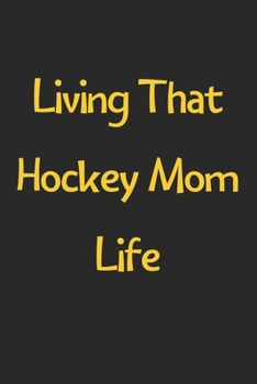 Paperback Living That Hockey Mom Life: Lined Journal, 120 Pages, 6 x 9, Funny Hockey Gift Idea, Black Matte Finish (Living That Hockey Mom Life Journal) Book
