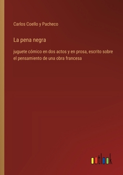 Paperback La pena negra: juguete cómico en dos actos y en prosa, escrito sobre el pensamiento de una obra francesa [Spanish] Book