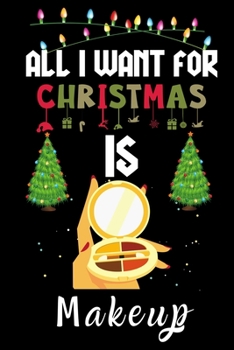 All I Want For Christmas Is Makeup: Makeup lovers Appreciation gifts for Xmas, Funny Makeup Christmas Notebook / Thanksgiving & Christmas Gift