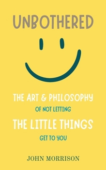 Unbothered: The Art and Philosophy of Not Letting the Little Things Get to You