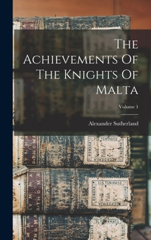 Hardcover The Achievements Of The Knights Of Malta; Volume 1 Book