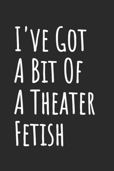I've Got A Bit Of A Theater Fetish: Blank Lined Notebook