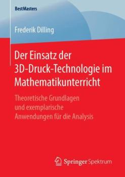 Paperback Der Einsatz Der 3d-Druck-Technologie Im Mathematikunterricht: Theoretische Grundlagen Und Exemplarische Anwendungen Für Die Analysis [German] Book