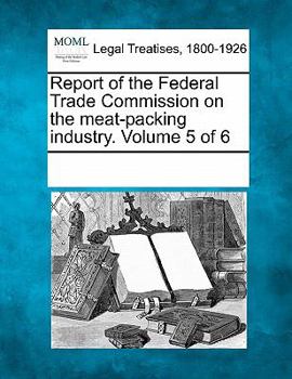 Report of the Federal Trade Commission on the meat-packing industry. Volume 5 of 6