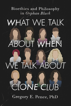 Paperback What We Talk about When We Talk about Clone Club: Bioethics and Philosophy in Orphan Black Book