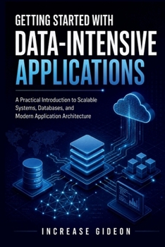 Paperback Getting Started with Data-Intensive Applications: A Practical Introduction to Scalable Systems, Databases, and Modern Application Architecture Book
