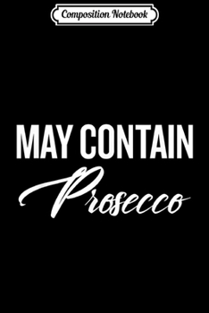 Composition Notebook: May Contain Prosecco Funny Womens Lit Drinking  Journal/Notebook Blank Lined Ruled 6x9 100 Pages