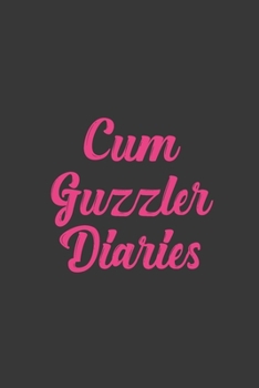 Cum Guzzler: Stiffer Than A Greeting Card: Use Our Novelty Journal To Document Your Sexual Adventures, Fantasies, or Bucket List. Makes a Great Gift For Adults