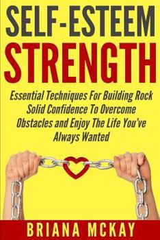 Paperback Self-Esteem Strength: Essential Techniques For Building Rock Solid Confidence To Overcome Obstacles And Enjoy The Life You've Always Wanted Book