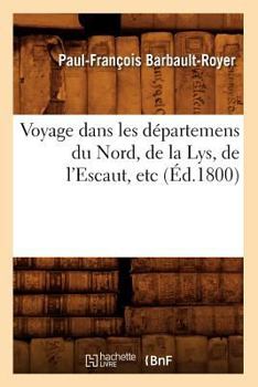 Voyage Dans Les Da(c)Partemens Du Nord, de La Lys, de L'Escaut, Etc (A0/00d.1800)