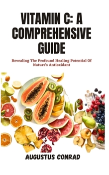 Paperback Vitamin C: A COMPREHENSIVE GUIDE: Revealing The Profound Healing Potential Of Nature's Antioxidant Book