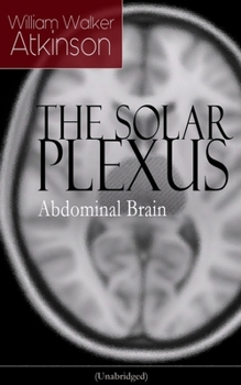 Paperback The Solar Plexus - Abdominal Brain: From the American Pioneer of the New Thought Movement, Known for Practical Mental Influence, the Secret of Success Book