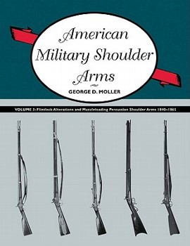 Hardcover American Military Shoulder Arms, Volume 3: Flintlock Alterations and Muzzleloading Percussion Shoulder Arms, 1840-1865 Book