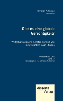 Gibt es eine globale Gerechtigkeit? Wirtschaftsethische Ansätze anhand von ausgewählten Case Studies (German Edition)