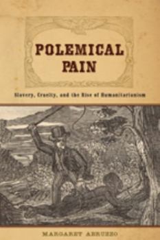 Polemical Pain: Slavery, Cruelty, and the Rise of Humanitarianism - Book  of the New Studies in American Intellectual and Cultural History