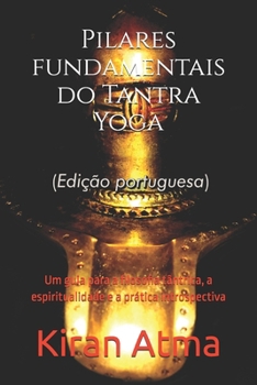 Pilares fundamentais do Tantra Yoga: Um guia para a filosofia tântrica, a espiritualidade e a prática introspectiva (Desvende os mistérios do universo ... Antiga Sabedoria Védica) (Portuguese Edition)