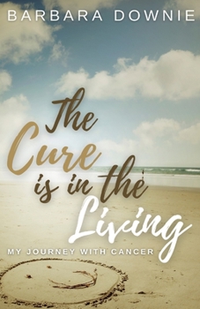 Paperback The Cure Is In The Living: My Journey with Cancer Book