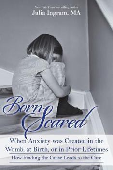 Paperback Born Scared: When Anxiety was Created in the Womb, at Birth, or in Prior Lifetimes, and How Finding the Cause Leads to the Cure Book