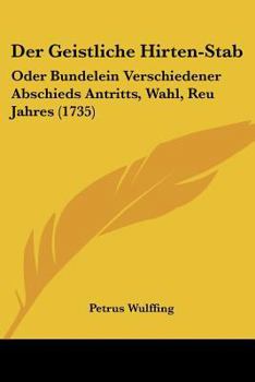 Paperback Der Geistliche Hirten-Stab: Oder Bundelein Verschiedener Abschieds Antritts, Wahl, Reu Jahres (1735) [German] Book