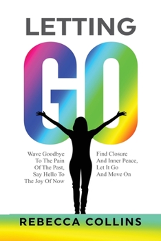 Paperback Letting Go: Wave Goodbye To The Pain Of The Past Say Hello To The Joy Of Now Find Closure And Inner Peace Let It Go And Move On Book