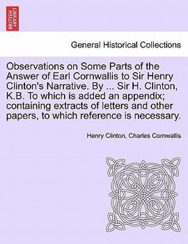 Paperback Observations on Some Parts of the Answer of Earl Cornwallis to Sir Henry Clinton's Narrative. by ... Sir H. Clinton, K.B. to Which Is Added an Appendi Book