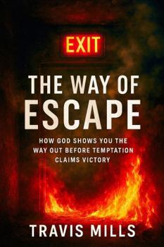 The Way Of Escape: How God Shows You The Way Out Before Temptation Claims Victory